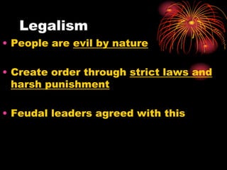 Legalism
• People are evil by nature

• Create order through strict laws and
  harsh punishment

• Feudal leaders agreed with this
 