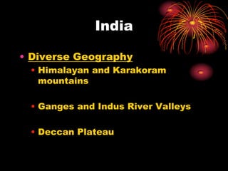 India

• Diverse Geography
 • Himalayan and Karakoram
   mountains

 • Ganges and Indus River Valleys

 • Deccan Plateau
 