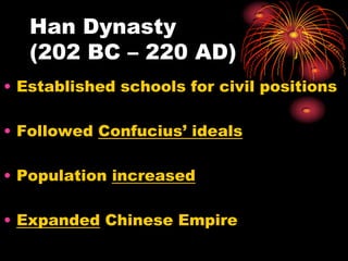 Han Dynasty
   (202 BC – 220 AD)
• Established schools for civil positions

• Followed Confucius’ ideals

• Population increased

• Expanded Chinese Empire
 