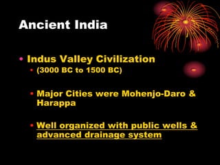 Ancient India

• Indus Valley Civilization
  • (3000 BC to 1500 BC)


  • Major Cities were Mohenjo-Daro &
    Harappa

  • Well organized with public wells &
    advanced drainage system
 
