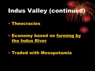 Indus Valley (continued)

• Theocracies

• Economy based on farming by
  the Indus River

• Traded with Mesopotamia
 
