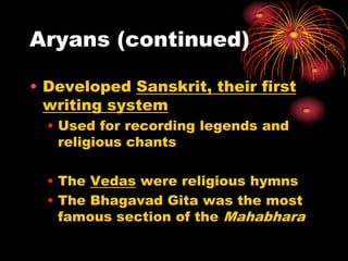Aryans (continued)

• Developed Sanskrit, their first
  writing system
  • Used for recording legends and
    religious chants

  • The Vedas were religious hymns
  • The Bhagavad Gita was the most
    famous section of the Mahabhara
 