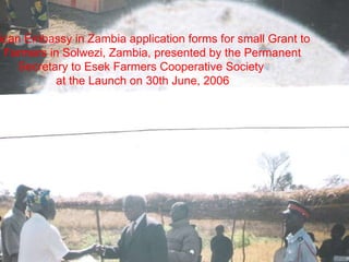 American Embassy in Zambia application forms for small Grant to SRI Farmers in Solwezi, Zambia, presented by the Permanent Secretary to Esek Farmers Cooperative Society at the Launch on 30th June, 2006 