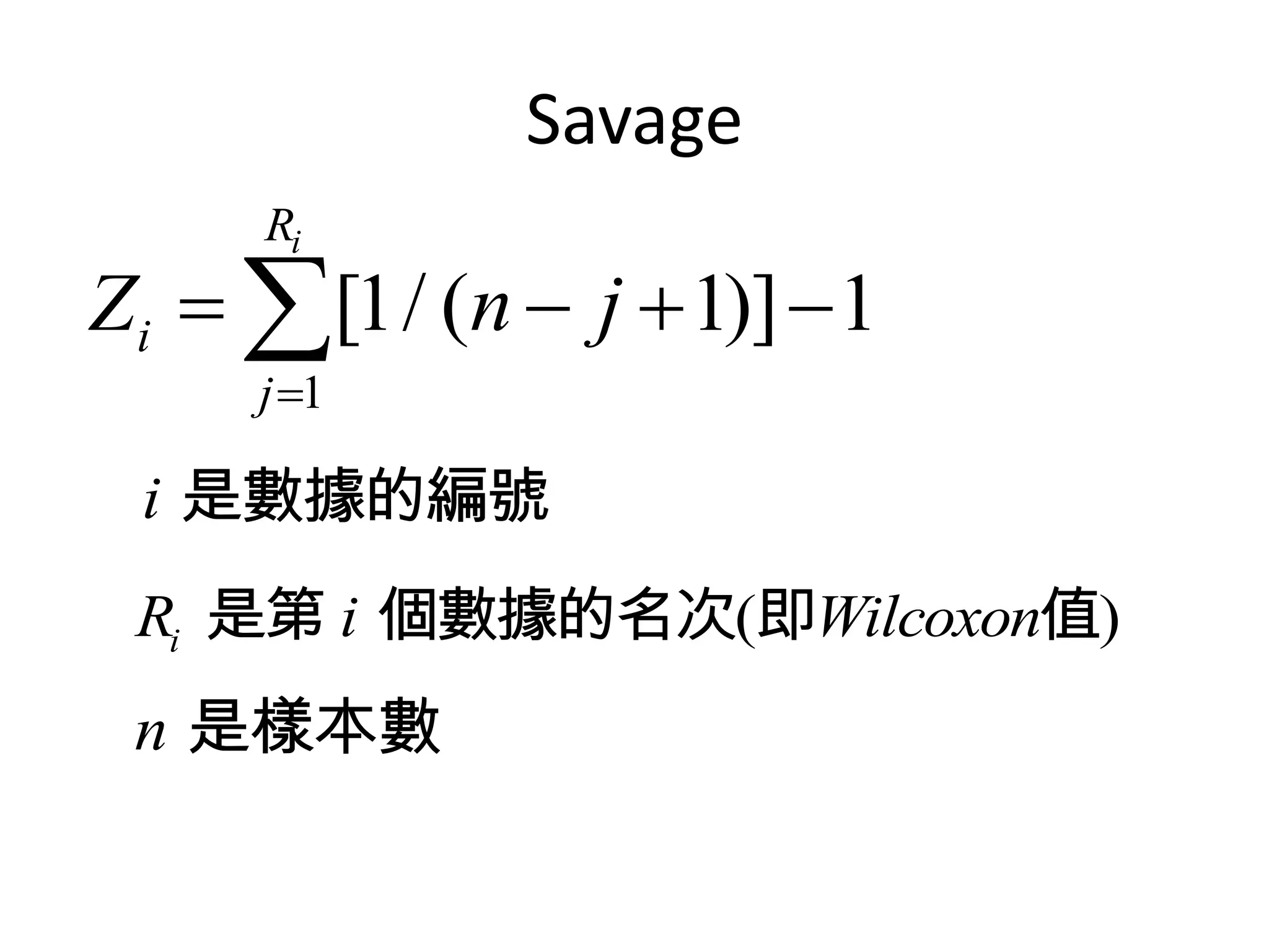 Savage
     Ri
Zi  [1/ (n  j  1)]  1
     j 1

 i 是數據的編號
 Ri 是第 i 個數據的名次(即Wilcoxon值)
 n 是樣本數
 