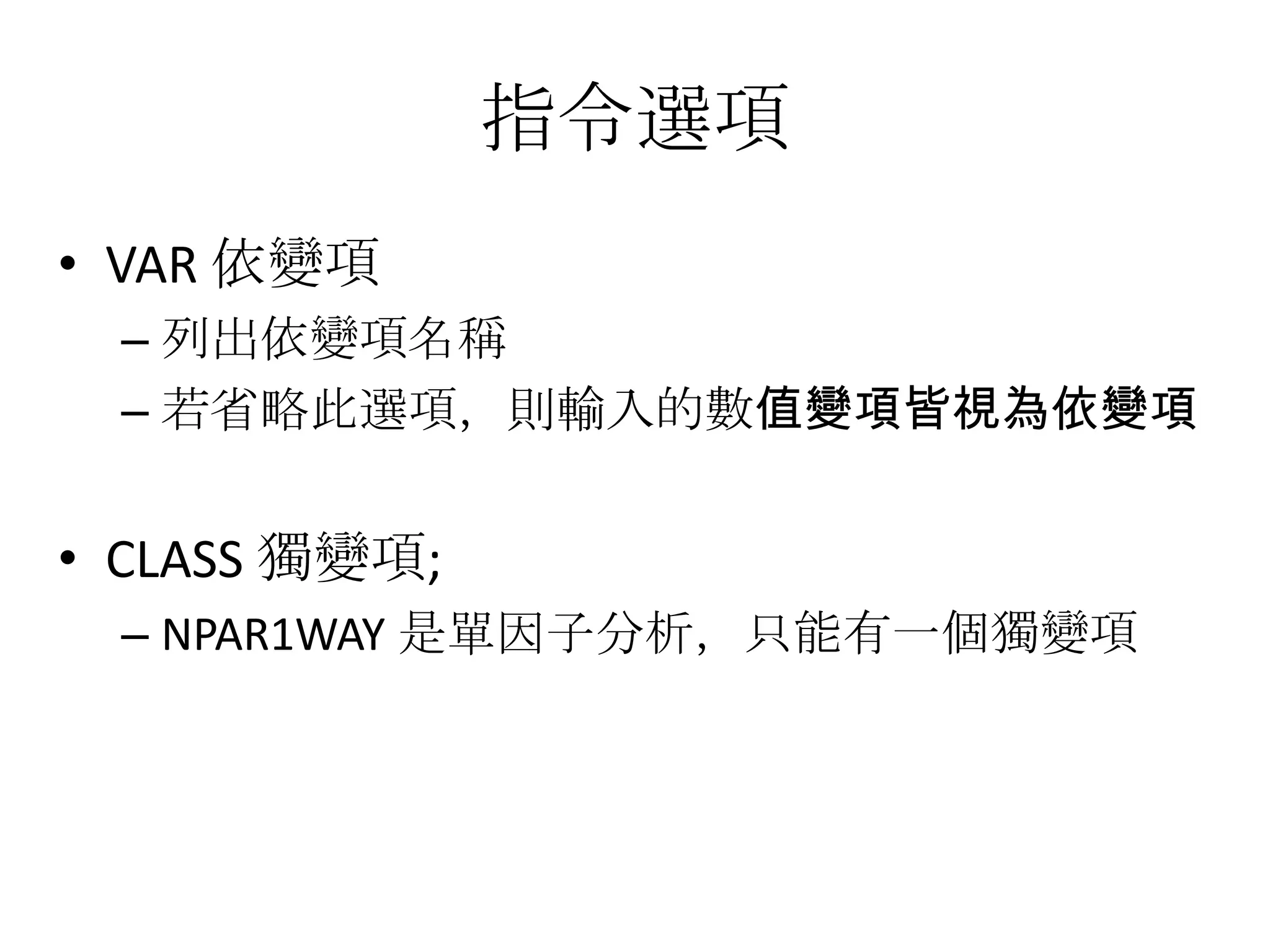 指令選項
• VAR 依變項
 – 列出依變項名稱
 – 若省略此選項，則輸入的數值變項皆視為依變項


• CLASS 獨變項;
 – NPAR1WAY 是單因子分析，只能有一個獨變項
 