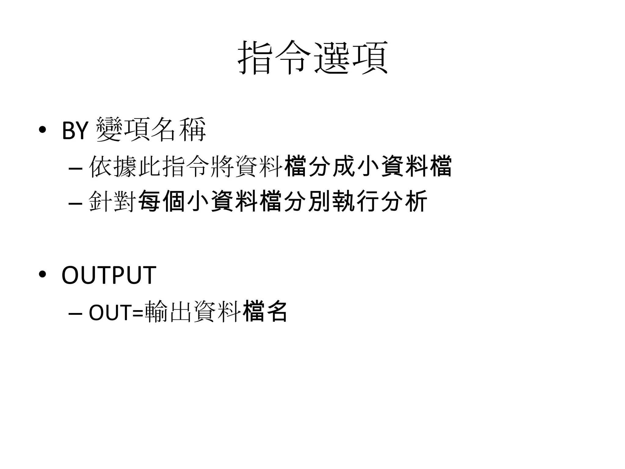 指令選項
• BY 變項名稱
  – 依據此指令將資料檔分成小資料檔
  – 針對每個小資料檔分別執行分析


• OUTPUT
  – OUT=輸出資料檔名
 