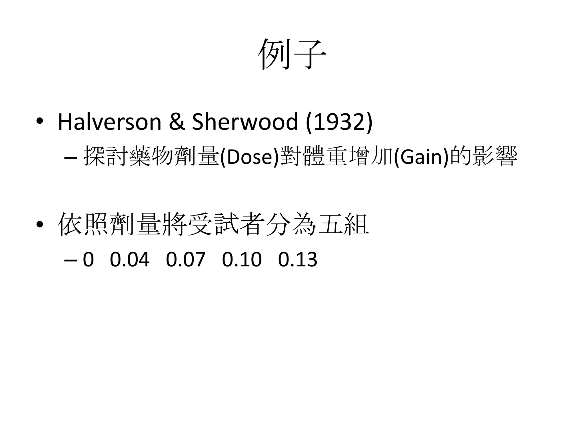 例子
• Halverson & Sherwood (1932)
  – 探討藥物劑量(Dose)對體重增加(Gain)的影響


• 依照劑量將受試者分為五組
  – 0 0.04 0.07 0.10 0.13
 