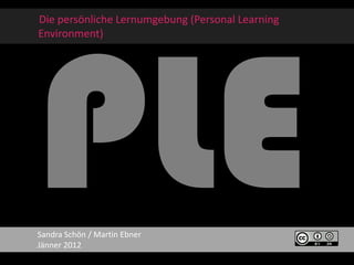 Die persönliche Lernumgebung (Personal Learning
Environment)




Sandra Schön / Martin Ebner
Jänner 2012
 