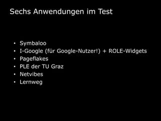 Sechs Anwendungen im Test



•   Symbaloo
•   I-Google (für Google-Nutzer!) + ROLE-Widgets
•   Pageflakes
•   PLE der TU G...