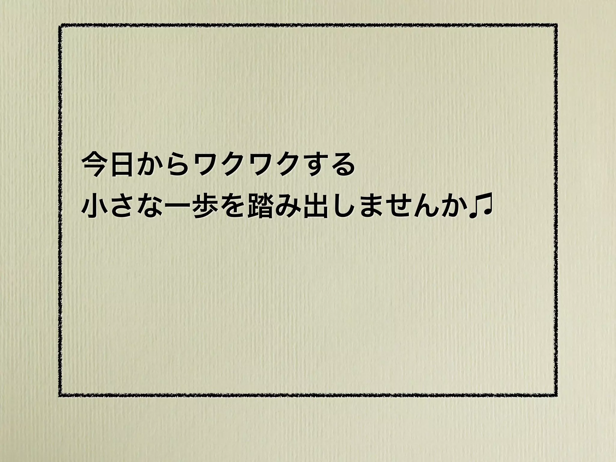 今日からワクワクする
小さな一歩を踏み出しませんか
 