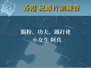香港 紀 片訓練營錄香港 紀 片訓練營錄
腸粉。功夫。鐵打佬
小女生 阿真
 