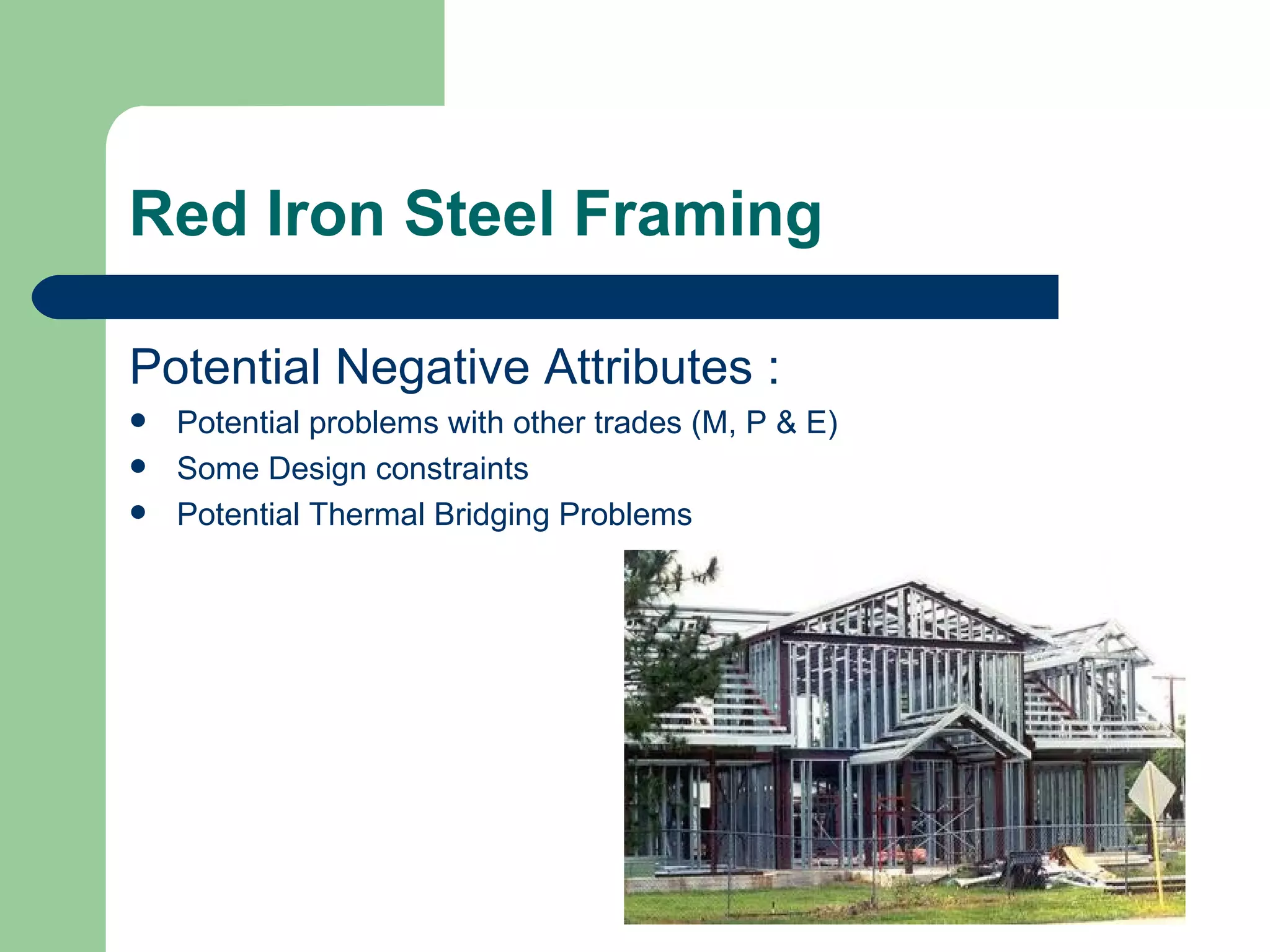 Red Iron Steel Framing

Potential Negative Attributes :
   Potential problems with other trades (M, P & E)
   Some Design constraints
   Potential Thermal Bridging Problems
 