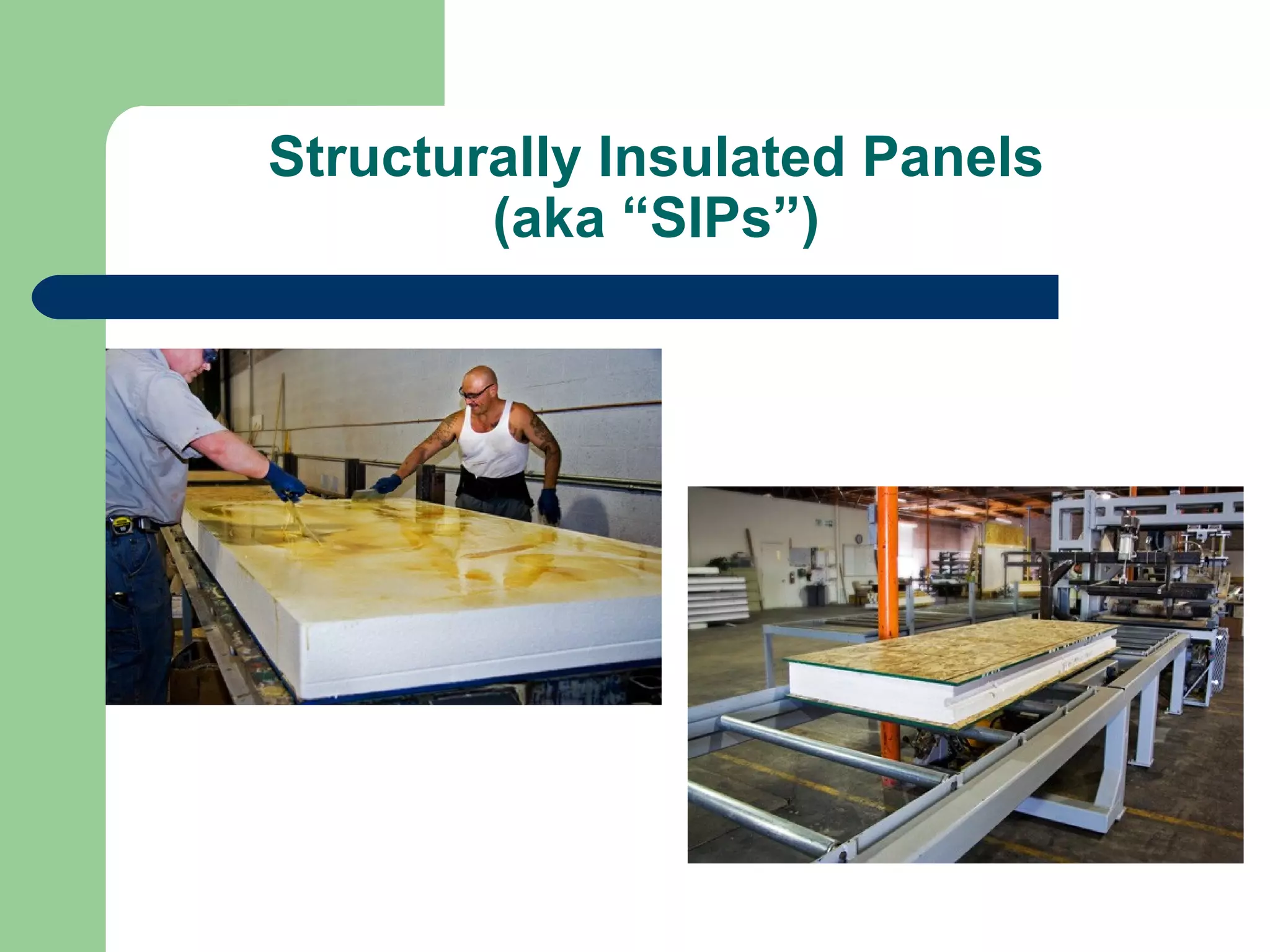 Structurally Insulated Panels
        (aka “SIPs”)
 