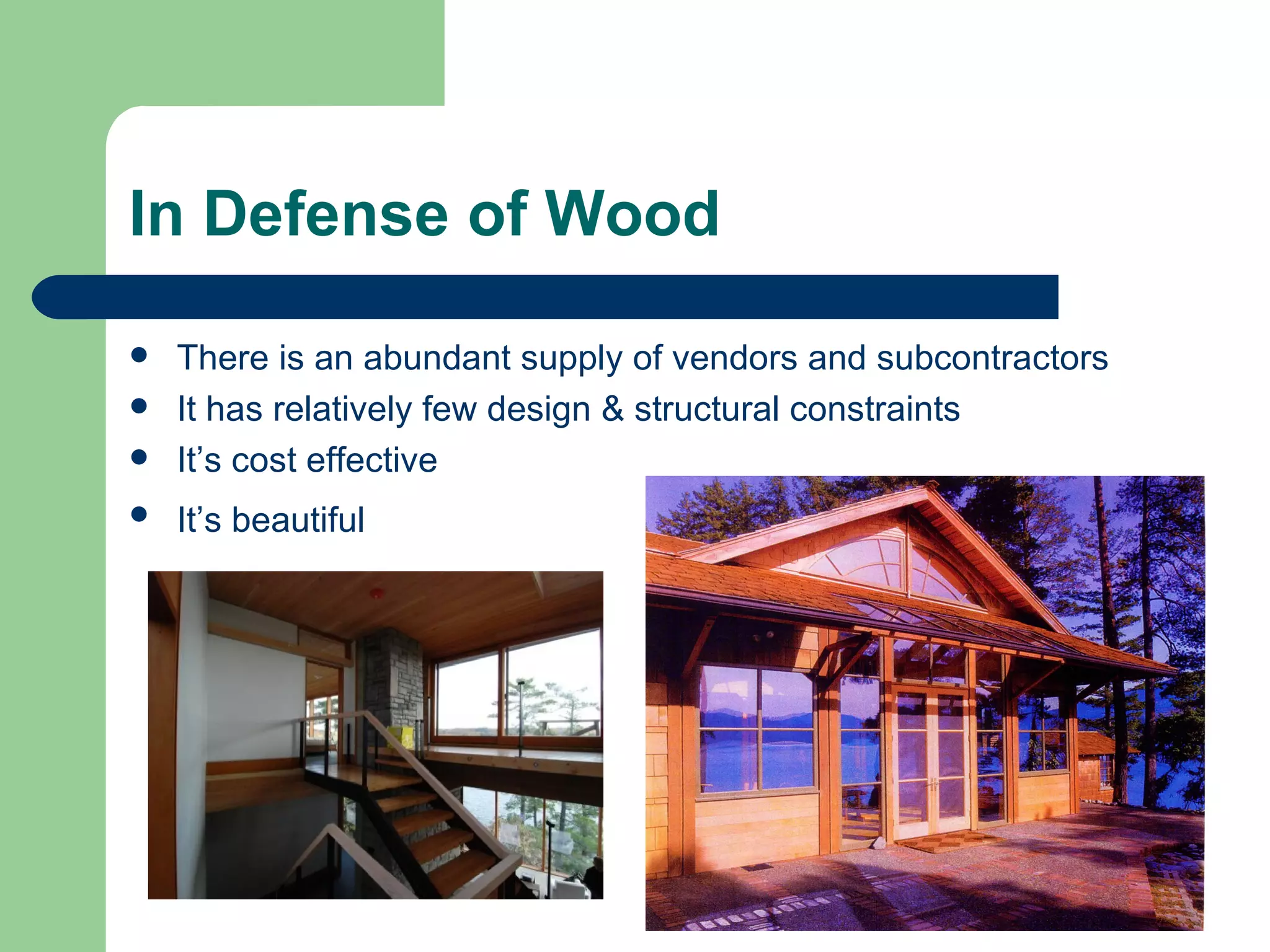 In Defense of Wood

   There is an abundant supply of vendors and subcontractors
   It has relatively few design & structural constraints
   It’s cost effective
   It’s beautiful
 