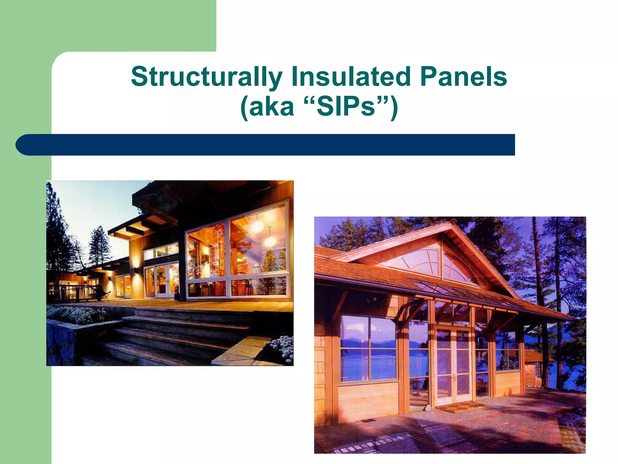 Structurally Insulated Panels
        (aka “SIPs”)
 
