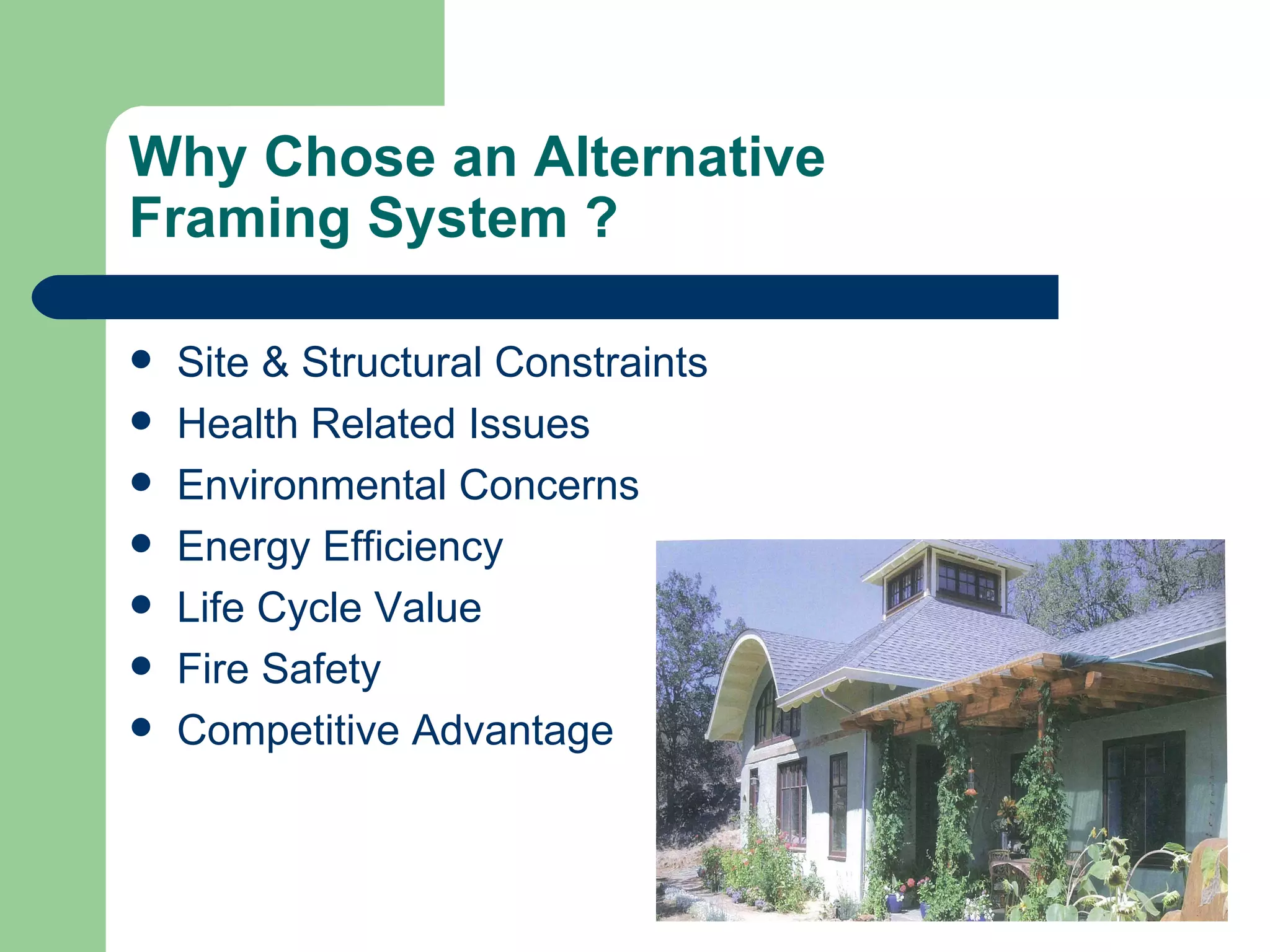 Why Chose an Alternative
Framing System ?

   Site & Structural Constraints
   Health Related Issues
   Environmental Concerns
   Energy Efficiency
   Life Cycle Value
   Fire Safety
   Competitive Advantage
 