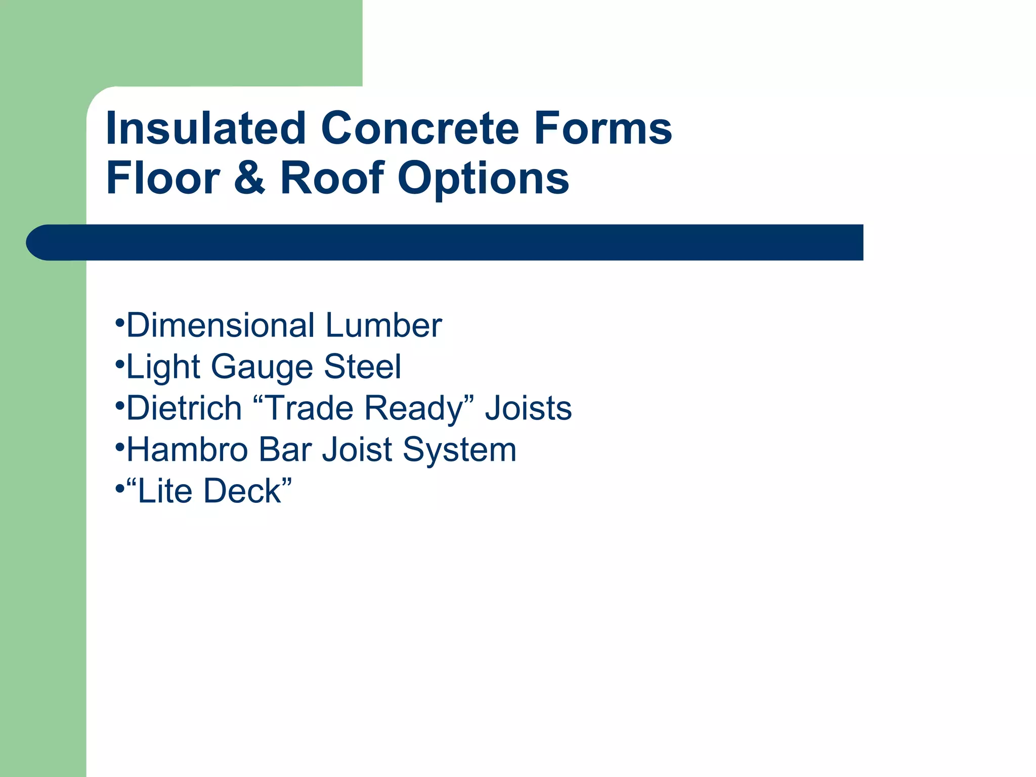 Insulated Concrete Forms
Floor & Roof Options


•Dimensional Lumber
•Light Gauge Steel
•Dietrich “Trade Ready” Joists
•Hambro Bar Joist System
•“Lite Deck”
 