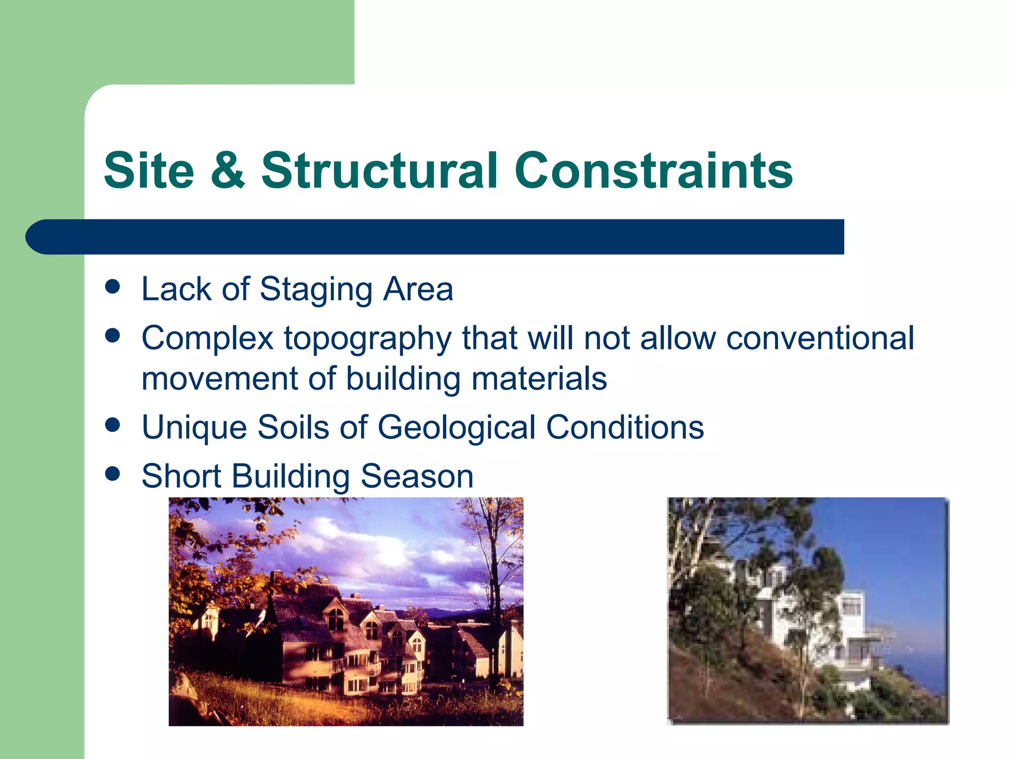 Site & Structural Constraints

   Lack of Staging Area
   Complex topography that will not allow conventional
    movement of building materials
   Unique Soils of Geological Conditions
   Short Building Season
 