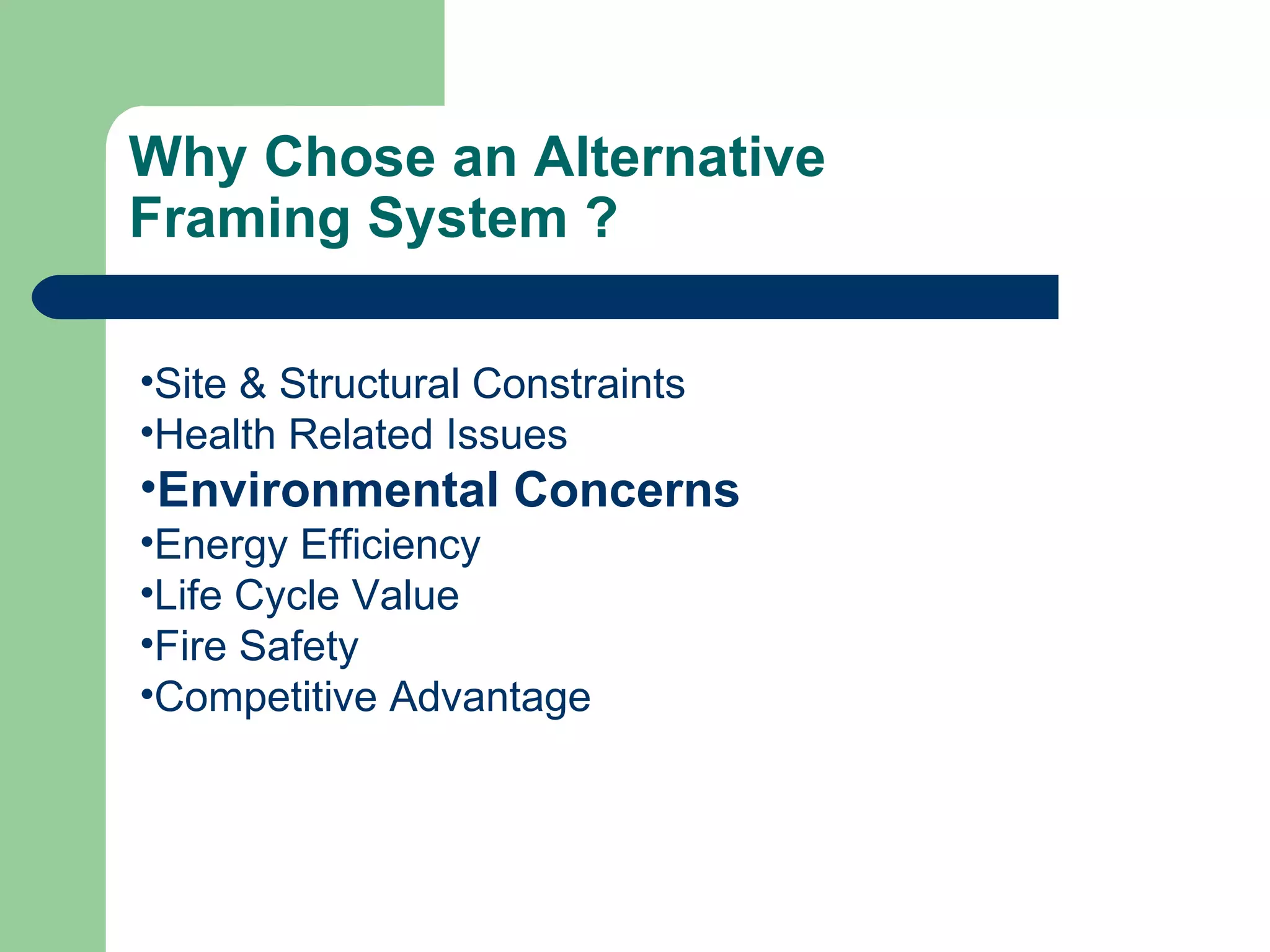 Why Chose an Alternative
Framing System ?

•Site & Structural Constraints
•Health Related Issues
•Environmental Concerns
•Energy Efficiency
•Life Cycle Value
•Fire Safety
•Competitive Advantage
 