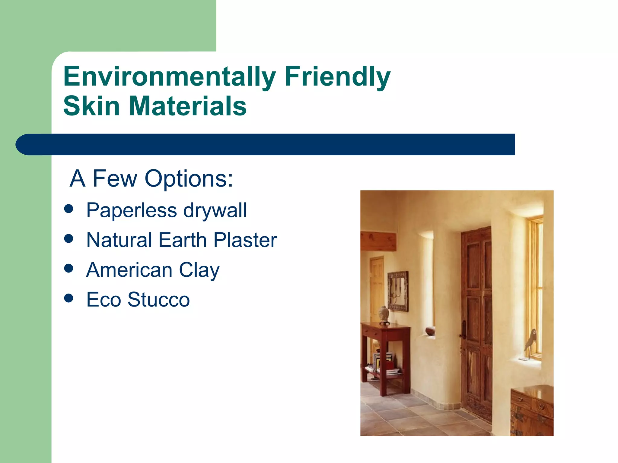 Environmentally Friendly
Skin Materials

A Few Options:
   Paperless drywall
   Natural Earth Plaster
   American Clay
   Eco Stucco
 
