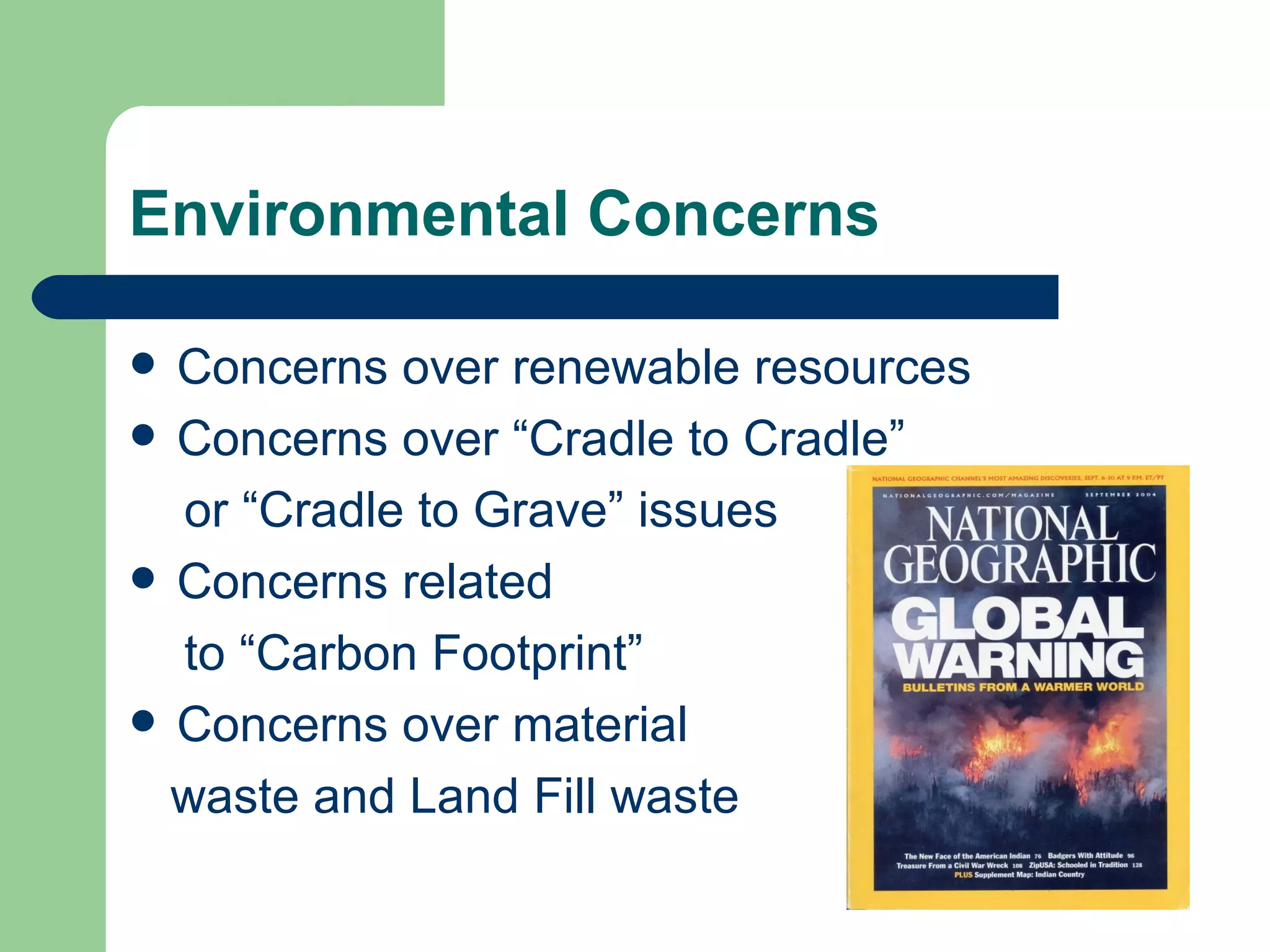 Environmental Concerns

 Concerns over renewable resources
 Concerns over “Cradle to Cradle”

  or “Cradle to Grave” issues
 Concerns related

  to “Carbon Footprint”
 Concerns over material

  waste and Land Fill waste
 