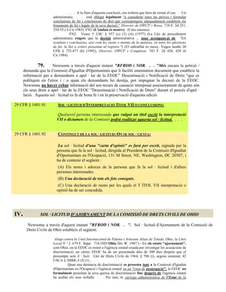 . . . A la llum d'aquesta conclusió, ens trobem que hem de tornar el cas. . Un
                       administratiu. . . està obligat legalment "a considerar totes les proves i formular
                       conclusions de fet i conclusions de dret que corresponguin adequadament establerts els
                       fonaments de fet i legals de la seva decisió." Director de OWCP v Rowe, 710 F. 2d 251,
                       254-55 ( 6 Cir.1983). FN2 (L'èmfasi és nostre). (Cites omeses).
                                   FN2. Veure 5 USC § 557 (c) (3) (A) (1977) (La Llei de procediment
                       administratiu exigeix que la decisió administrativa ... anar acompanyat de "Els
                       resultats i conclusions, així com les raons o motius de la mateixa, en totes les qüestions
                       de fet, la llei o criteri presentat al registre.") (El subratllat és meu);. Vegeu també 20
                       CFR § 725.477 (b) (1992), Director, OWCP v Congleton, 743 F. 2d 428, 429 (6
                       Cir.1984).

               79.      Newsome a través d'aquest instant "RFROD i NOR. . . "Més encara la petició /
      demanda que la Comissió d'Igualtat d'Oportunitats que li faciliti umentation document que estableix la
      informació per a demandants a apel · lar de la EEOC" Desestimació i Notificació de Drets "que es
      publiquin en l'error i / o quan els demandants ho desitja, pot impugnar la decisió de la EEOC.
      Newsome no haver rebut informació del seu recurs de cassació interposat assessorament de quins són
      els seus drets a apel · lar de la EEOC "Desestimació i Notificació de Drets" durant el procés d'apel ·
      lació. Aquesta sol · licitud es fa de bona fe i en la preservació d'aquesta edició:

29 CFR § 1601.91          SOL · LICITUD D'INTERPRETACIÓ TÍTOL VII O CONCLUSIONS:

                         Qualsevol persona interessada que vulgui un títol escrit la interpretació
                         VII o dictamen de la Comissió podrà realitzar aquesta sol · licitud. . . .


29 CFR § 1601.92          CONTINGUT DE LA SOL · LICITUD: ON SE SOL · LICITA:

                          La sol · licitud d'una "carta d'opinió" es farà per escrit, signada per la
                         persona que fa la sol · licitud, dirigida al President de la Comissió d'Igualtat
                         d'Oportunitats en l'Ocupació, 131 M Street, NE, Washington, DC 20507, i
                         ha de contenir el següent.:
                          (A) Els noms i adreces de la persona que fa la sol · licitud i d'altres
                         persones interessades.
                          (B) Una declaració de tots els fets coneguts.
                          (C) Una declaració de raons per les quals el T ÍTOL VII interpretació o
                         opinió ha de ser concedida.




IV.            SOL · LICITUD D'AJORNAMENT DE LA COMISSIÓ DE DRETS CIVILS DE OHIO

       Newsome a través d'aquest instant "RFROD i NOR. . ". Sol · licitud d'Ajornament de la Comissió de
       Drets Civils de Ohio estableix el següent:

                        Alsup contra la Unió Internacional de Paletes i Artesans Aliats de Toledo, Ohio, la Unió
                       Local N º 3, 679 F. Supp. 716 (ND Ohio Div W. 1987.) - En els estats "ajornament",
                       com Ohio, on la EEOC es remet a l'agència estatal creada per investigar les acusacions de
                       discriminació, un càrrec EEOC ha de ser presentada dins de 300 dies després que el
                       presumpte acte il · lícit. Llei de Drets Civils de 1964, § 706 (i), segons esmenat, 42
                       USCA § 2000E-5 (f) (1) .. .
                                Quan una denúncia de discriminació es presenta tant a la Comissió d'Igualtat
                       d'Oportunitats en l'Ocupació i l'agència estatal en un "estat de postergació", la EEOC no
                       formalment presentar la seva queixa de discriminació fins després de l'agència estatal
                       ha acabat els seus treballs. . . Per tant, la càrrega administrativa de l'Estat de la
 