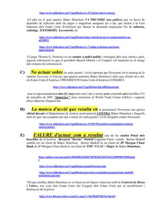 http://www.slideshare.net/VogelDenise/ex-33-docket-sheet-entergy

      Un plet en el qual apareix Baker Donelson VA PRENDRE una pallissa que va haver de
     dependre de relacions amb els jutges o magistrats assignats (és a dir, que inclou a la Cort
     Suprema dels Estats Units d'Amèrica) per llançar la demanda mitjançant l'ús de suborns,
     xantatge, EXTORSIÓ, La coacció, etc

               http://www.slideshare.net/VogelDenise/baker-donelson-ties-to-judgesjustices-as-
              of120911

               http://www.slideshare.net/VogelDenise/ex-7-judge-g-thomas-porteous-
              impeachment

      El jutge Thomas G. Porteous va ser sotmès a judici polític i remoguts dels seus càrrecs, però,
     aquesta informació és que el president Barack Obama i el Congrés vol mantenir-se al marge
     dels mitjans de comunicació.

C)      No actuar sobre els mals penals / civils reportats per Newsome en el maneig de la
     matèria Newsome vs Entergy que apareix permetre Baker Donelson i dels seus clients (és a dir,
     els Estats Units d'Amèrica i PRESIDENTS Estats Units d'Amèrica CONGRÉS:

                          http://www.slideshare.net/VogelDenise/bd-oilfield-patents

      anar en aproximadament dos (2) Anys més tard i dur a terme actes criminals més horribles l'11
     de setembre de 2001 "domèstics" atacs terroristes al World Trade Center Edificis i supòsits
     altres objectius d'aquest dia.

D)       La manca d'acció que resulta en la presentació Newsome una queixa
     oficial davant el Departament de Justícia nord-americà CONTRA Baker Donelson i d'aquells
     amb els que van conspirar per dur a terme els mals penals / civils dirigides contra Newsome:

               http://www.slideshare.net/VogelDenise/ex-34-091704-petition-seekingintervention-
              entergymatter


E)        FALURE d'actuar com a resultat una de les estafes Ponzi més
     horribles de la història - Bernard "Bernie" Madoff Esquema Ponzi / estafa. Bernie Madoff
     sembla ser un client de Baker Donelson. Bernie Madoff és un client de JP Morgan Chase
     Bank de JP Morgan Chase Bank és un client de TOP / CLAU / Major de Baker Donelson.:


              http://online.wsj.com/article/SB10001424052748703652104576122300990479090.htm
              l

               http://www.slideshare.net/VogelDenise/madoff-bernie-info

               http://www.slideshare.net/VogelDenise/garretson-resolution-group-bernie-madoff-
              settlement-payouts

      Pel que sembla, Baker Donelson es va basar en els llaços i relacions amb la Comissió de Borsa
     i Valors, així com dels Estats Units del Congrés dels Estats Units per al encobriment i
     destrucció de la prova:

               http://www.filesanywhere.com/fs/v.aspx?v=8a7066875f676e7da3a5
 