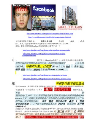 除了 “解僱！”

 http://www.slideshare.net/VogelDenise/011012-pink-slip-president-barack-obamasigned




 這是合法和妥善美國美國總統奧巴馬與美國美國肯塔基州參議員保羅·蘭德和美利堅合眾
 國聯合行政的員工海軍上將邁克爾·G。馬倫副本送達。
 然而，美國的美國總統奧巴馬試圖 掩蓋證據被服務的， 由有 ！“認證郵件返回回執”
 綠色卡DESTROYEð  這是紐森的去公安/全球和奧巴馬總統的刑事司法活動提供意見
 後才 -即郵件篡改，等等- ，它似乎 他有“綠色卡 錄音重新走到一起 ，並返回到紐森 。

           http://www.slideshare.net/VogelDenise/011012-usps-mailing-receipts-green-
          cardreturned


十）                                                                 不採取行動，導致
 這似乎是貝克Donelson和其客戶（即美國總統奧巴馬和JP摩根大通銀行和美國那些與他
 們翻手）  提交其他駭      人聽聞的罪行，從而影響/影響經濟  繼續從事犯罪行為和
 最近JP摩根大通銀行醜聞的 風險 和不合法/非法 金融 交易 ：
          http://www.slideshare.net/VogelDenise/jp-morgan-chasebank-scandal-3

          http://www.slideshare.net/VogelDenise/jp-morgan-chasebank-scandal

          http://www.slideshare.net/VogelDenise/baker-donelson-expands-intoflorida

           http://www.slideshare.net/VogelDenise/baker-donelson-florida-governorship-
          history

 再次，JP摩根大通銀行的是貝克Donelson的陀螺/關鍵/主要客戶之一。
 繼續由貝克Donelson和JP摩根大通銀行及其客戶端模式，實踐。    在其中，他們已經
 成功地 使 各國政府 和 自己的 “個人 ”的 財政收益的 犯罪活動 而 受害者遭受
 ：
      http://www.slideshare.net/VogelDenise/baker-donelson-jp-morgan-chasebaddealingsinfo-swap


K）
 這似乎是貝克Donelson和其客戶（即美國總統奧巴馬和摩根士丹利和美國那些與他們翻
 手）        提交其他              駭        人聽聞的               罪行，從而影響/影響經濟繼續
 不採取行動，已造成                            從事犯罪行為， 風險 和金融業務                                  最近的
 Facebook崩潰的 交易 ：
 