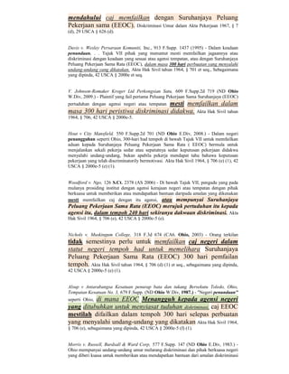 mendahului caj memfailkan dengan Suruhanjaya Peluang
Pekerjaan sama (EEOC). Diskriminasi Umur dalam Akta Pekerjaan 1967, § 7
(d), 29 USCA § 626 (d).


Davis v. Wesley Persaraan Komuniti, Inc., 913 F.Supp. 1437 (1995) - Dalam keadaan
penundaan. . . Tajuk VII pihak yang menuntut mesti memfailkan jagaannya atau
diskriminasi dengan keadaan yang sesuai atau agensi tempatan, atau dengan Suruhanjaya
Peluang Pekerjaan Sama Rata (EEOC), dalam masa 300 hari perbuatan yang menyalahi
undang-undang yang dikatakan. Akta Hak Sivil tahun 1964, § 701 et seq., Sebagaimana
yang dipinda, 42 USCA § 2000e et seq.


V. Johnson-Romaker Kroger Ltd Perkongsian Satu, 609 F.Supp.2d 719 (ND Ohio
W.Div, 2009.) - Plaintif yang fail pertama Peluang Pekerjaan Sama Suruhanjaya (EEOC)
                                     mesti memfailkan dalam
pertuduhan dengan agensi negeri atau tempatan
masa 300 hari peristiwa diskriminasi didakwa. Akta Hak Sivil tahun
1964, § 706, 42 USCA § 2000e-5.


Hout v City Mansfield, 550 F.Supp.2d 701 (ND Ohio E.Div, 2008.) - Dalam negeri
penangguhan seperti Ohio, 300-hari had tempoh di bawah Tajuk VII untuk memfailkan
aduan kepada Suruhanjaya Peluang Pekerjaan Sama Rata ( EEOC) bermula untuk
menjalankan sekali pekerja sedar atau sepatutnya sedar keputusan pekerjaan didakwa
menyalahi undang-undang, bukan apabila pekerja mendapat tahu bahawa keputusan
pekerjaan yang telah discriminatorily bermotivasi. Akta Hak Sivil 1964, § 706 (e) (1), 42
USCA § 2000e-5 (e) (1).


Woodford v. Ngo, 126 S.Ct. 2378 (AS 2006) - Di bawah Tajuk VII, pengadu yang pada
mulanya prosiding institut dengan agensi kerajaan negeri atau tempatan dengan pihak
berkuasa untuk memberikan atau mendapatkan bantuan daripada amalan yang dikenakan
mesti memfailkan caj dengan itu agensi, atau mempunyai Suruhanjaya
Peluang Pekerjaan Sama Rata (EEOC) merujuk pertuduhan itu kepada
agensi itu, dalam tempoh 240 hari sekiranya dakwaan diskriminasi. Akta
Hak Sivil 1964, § 706 (e), 42 USCA § 2000e-5 (e).


Nichols v. Muskingum College, 318 F.3d 674 (CA6. Ohio, 2003) - Orang terkilan
tidak semestinya perlu untuk memfailkan caj negeri dalam
statut negeri tempoh had untuk memelihara Suruhanjaya
Peluang Pekerjaan Sama Rata (EEOC) 300 hari pemfailan
tempoh. Akta Hak Sivil tahun 1964, § 706 (d) (1) et seq., sebagaimana yang dipinda,
42 USCA § 2000e-5 (e) (1).


Alsup v Antarabangsa Kesatuan penurap bata dan tukang Bersekutu Toledo, Ohio,
Tempatan Kesatuan No. 3, 679 F.Supp. (ND Ohio W.Div, 1987.) - "Negeri penundaan"
          di mana EEOC Menangguh kepada agensi negeri
seperti Ohio,
yang ditubuhkan untuk menyiasat tuduhan diskriminasi, caj EEOC
mestilah difailkan dalam tempoh 300 hari selepas perbuatan
yang menyalahi undang-undang yang dikatakan Akta Hak Sivil 1964,
§ 706 (e), sebagaimana yang dipinda, 42 USCA § 2000e-5 (f) (1).


Morris v. Russell, Burdsall & Ward Corp, 577 F.Supp. 147 (ND Ohio E.Div, 1983.) -
Ohio mempunyai undang-undang umur melarang diskriminasi dan pihak berkuasa negeri
yang diberi kuasa untuk memberikan atau mendapatkan bantuan dari amalan diskriminasi
 