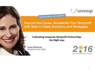 1
Nonprofit Webinar Series
The next generation of communications.
Cultivating Corporate Nonprofit Partnerships
the Right way
 