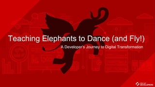 Teaching Elephants to Dance (and Fly!)
A Developer’s Journey to Digital Transformation
 