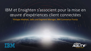 IBM et Ensighten s’associent pour la mise en
œuvre d’expériences client connectées
Philippe Mathieu, Sales and Segment Manager, IBM Commerce France
 