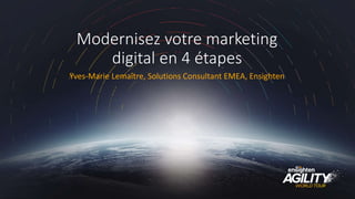 Modernisez votre marketing
digital en 4 étapes
Yves-Marie Lemaître, Solutions Consultant EMEA, Ensighten
 