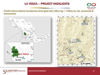 LA YESCA – PROJECT HIGHLIGHTS
Prolific Sierra Madre Occidental silver-gold belt (3Boz Ag + 73Moz Au est. produced &
discovered)
17
SVM:TSX/NYSE AMERICAN
 