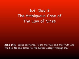6.4 Day 2
          The Ambiguous Case of
            The Law of Sines




John 14:6 Jesus answered, “I am the way and the truth and
the life. No one comes to the Father except through me.
 