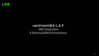 LINE FIDO
LINE Corporation
K.Sekimizu(LINEID:kirimanjirou)
 