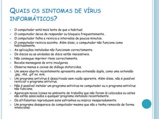 Quais os sintomas de vírus informáticos?O computador está mais lento do que o habitual. 