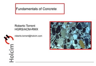 Fundamentals of Concrete
Roberto Torrent
HGRS/ACM-RMX
roberto.torrent@holcim.com
 