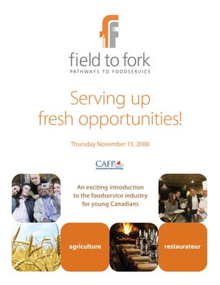 Serving up
fresh opportunities!
    Thursday November 13, 2008




      An exciting introduction
     to the foodservice industry
         for young Canadians




    agriculture                    restaurateur
 