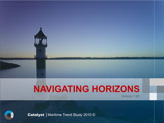 NAVIGATING HORIZONS
                                        Version 1.00




Catalyst │Maritime Trend Study 2010 ©
 