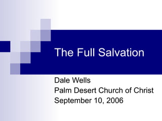The Full Salvation Dale Wells Palm Desert Church of Christ September 10, 2006 
