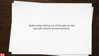 2
Apple came roaring out of the gate on day
one with several announcements.
 
