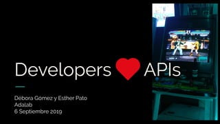Developers APIs
Débora Gómez y Esther Pato
Adalab
6 Septiembre 2019
 
