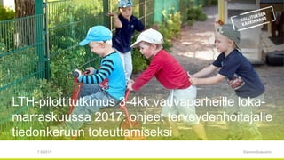 LTH-pilottitutkimus 3-4kk vauvaperheille loka-
marraskuussa 2017: ohjeet terveydenhoitajalle
tiedonkeruun toteuttamiseksi
Etunimi Sukunimi7.9.2017
 
