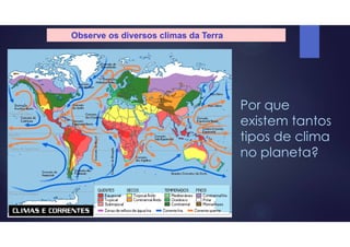 Observe os diversos climas da Terra
Por que
existem tantos
tipos de clima
no planeta?
 