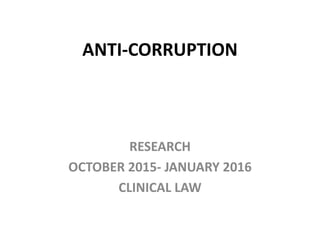 ANTI-CORRUPTION
RESEARCH
OCTOBER 2015- JANUARY 2016
CLINICAL LAW
 