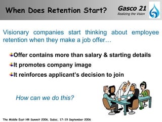 When Does Retention Start?  Visionary companies start thinking about employee retention when they make a job offer… Offer contains more than salary & starting details It promotes company image It reinforces applicant’s decision to join How can we do this? 