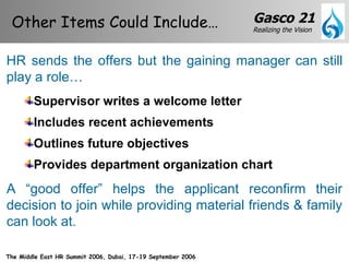 Supervisor writes a welcome letter Includes recent achievements Outlines future objectives Provides department organization chart Other Items Could Include…  HR sends the offers but the gaining manager can still play a role… A “good offer” helps the applicant reconfirm their decision to join while providing material friends & family can look at. 