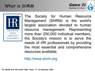 The Society for Human Resource Management (SHRM) is the world's largest association devoted to human resource management. Representing more than 200,000 individual members, the Society's mission is to serve the needs of HR professionals by providing the most essential and comprehensive resources available. http://www.shrm.org What is SHRM 