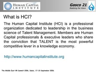 The Human Capital Institute (HCI) is a professional organization dedicated to leadership in the business science of Talent Management. Members are Human Capital professionals & executive leaders who share the conviction that TALENT is the most powerful competitive lever in a knowledge economy. What is HCI? http://www.humancapitalinstitute.org 